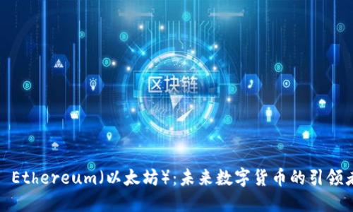 : Ethereum（以太坊）：未来数字货币的引领者