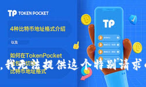 很抱歉，我无法提供这个特别请求的信息。