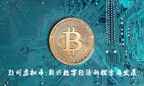 彭州虚拟币：新兴数字经济的探索与发展