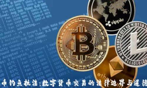 
虚拟币钓鱼执法：数字货币交易的法律边界与道德考量