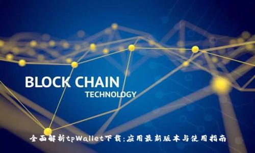 全面解析tpWallet下载：应用最新版本与使用指南
