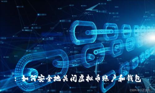 : 如何安全地关闭虚拟币账户和钱包