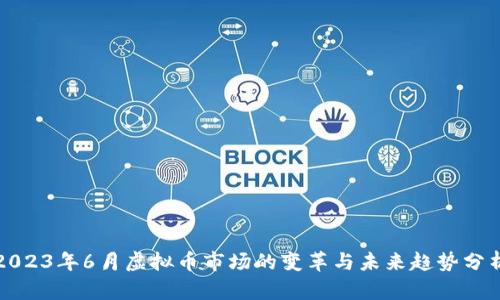 2023年6月虚拟币市场的变革与未来趋势分析