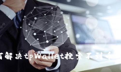  如何解决tpWallet搜索不到币的问题