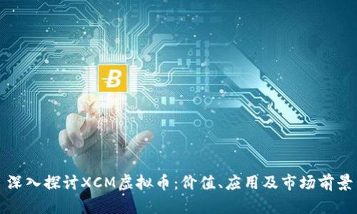 深入探讨XCM虚拟币：价值、应用及市场前景