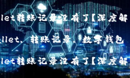 为什么tpWallet转账记录没有了？深度解析及解决方案

关键词：tpWallet, 转账记录, 数字钱包

为什么tpWallet转账记录没有了？深度解析及解决方案