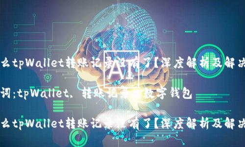 为什么tpWallet转账记录没有了？深度解析及解决方案

关键词：tpWallet, 转账记录, 数字钱包

为什么tpWallet转账记录没有了？深度解析及解决方案