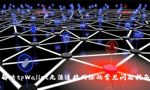 解决tpWallet无法连接网络的常见问题指南