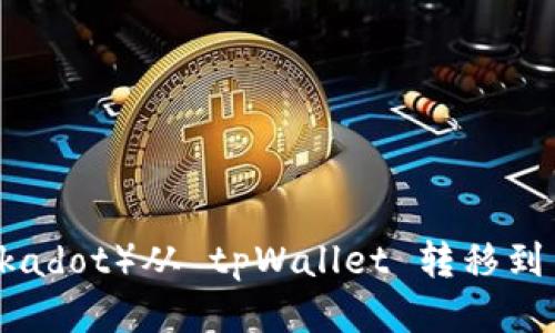: 如何将波卡（Polkadot）从 tpWallet 转移到交易所的详细步骤