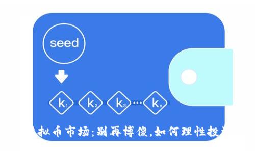 虚拟币市场：别再博傻，如何理性投资