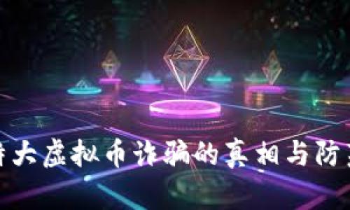 破解特大虚拟币诈骗的真相与防范指南
