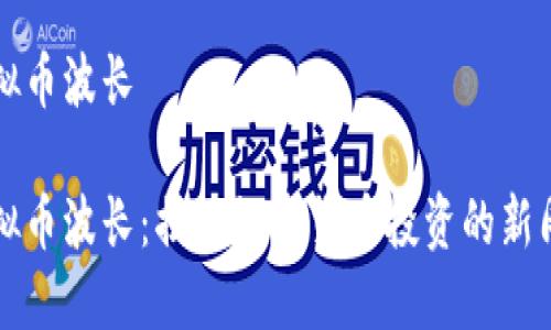 虚拟币波长

虚拟币波长：揭示数字货币投资的新周期