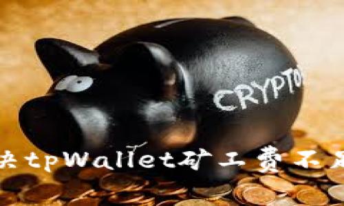 如何解决tpWallet矿工费不足的问题