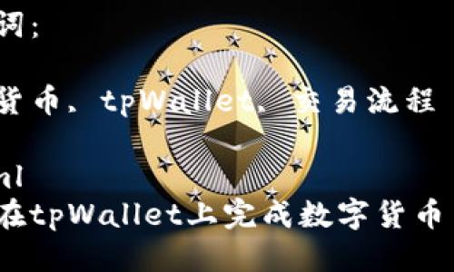 思考一个优质的

如何在tpWallet上完成数字货币交易？

关键词：

数字货币, tpWallet, 交易流程

```xml
如何在tpWallet上完成数字货币交易？