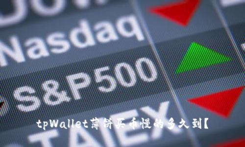 tpWallet薄饼买币慢的多久到？