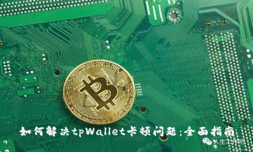 如何解决tpWallet卡顿问题：全面指南