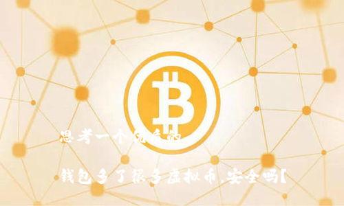 思考一个优质的

钱包多了很多虚拟币，安全吗？