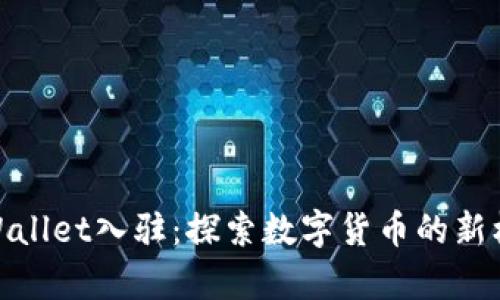 tpWallet入驻：探索数字货币的新机遇