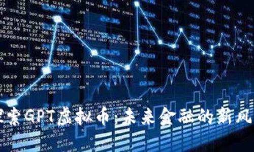 探索GPT虚拟币：未来金融的新风口