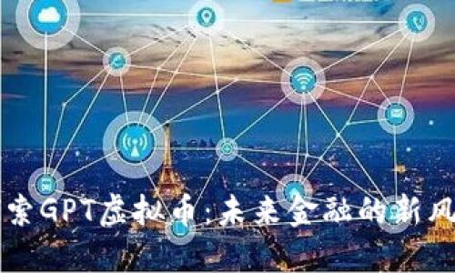 探索GPT虚拟币：未来金融的新风口