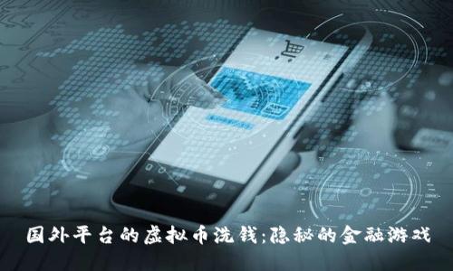 国外平台的虚拟币洗钱：隐秘的金融游戏
