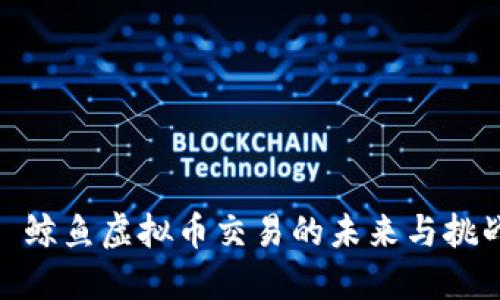 : 鲸鱼虚拟币交易的未来与挑战