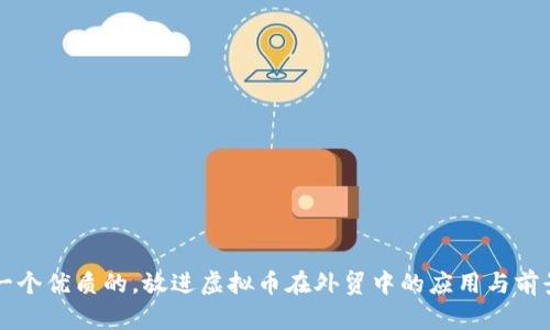 思考一个优质的，放进虚拟币在外贸中的应用与前景研究