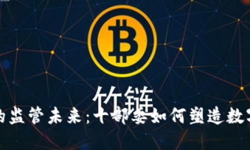 探索虚拟币的监管未来：十部委如何塑造数字货币的发展