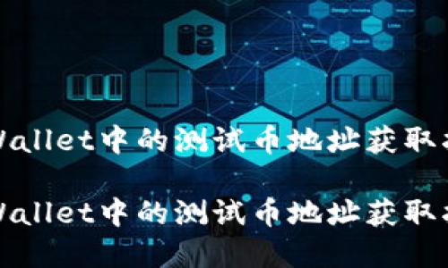 tpWallet中的测试币地址获取指南

tpWallet中的测试币地址获取指南