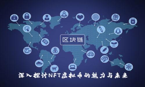 深入探讨NFT虚拟币的魅力与未来