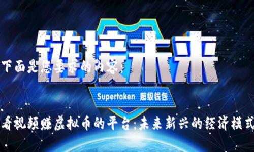 下面是您要求的内容：


看视频赚虚拟币的平台：未来新兴的经济模式