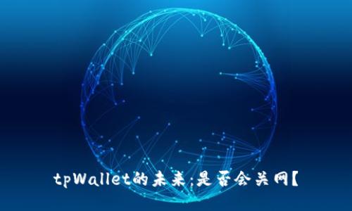 tpWallet的未来：是否会关网？