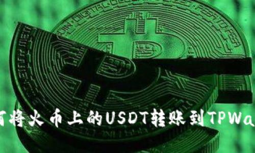 如何将火币上的USDT转账到TPWallet