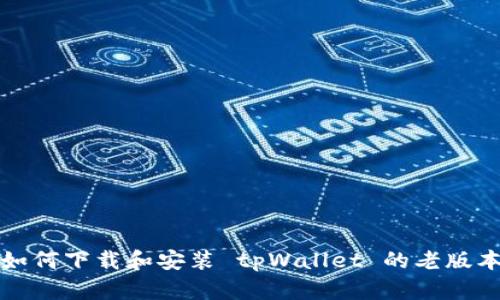 如何下载和安装 tpWallet 的老版本