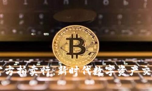虚拟币官方拍卖行：新时代数字资产交易的平台