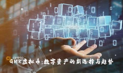 GMK虚拟币：数字资产的新选择与趋势