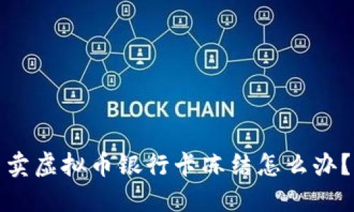 卖虚拟币银行卡冻结怎么办？