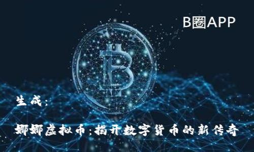 生成：

娜娜虚拟币：揭开数字货币的新传奇