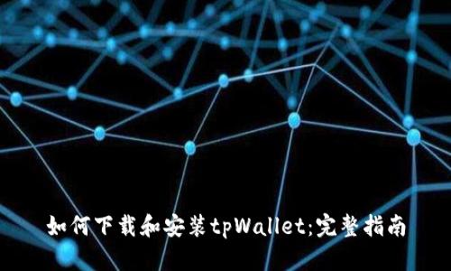 如何下载和安装tpWallet：完整指南