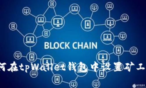 如何在tpWallet钱包中设置矿工费？