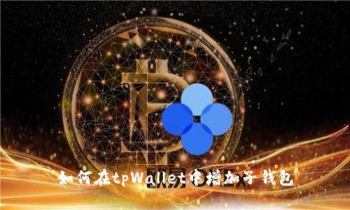 如何在tpWallet中增加子钱包