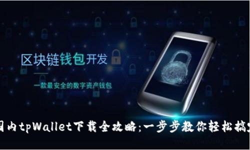 国内tpWallet下载全攻略：一步步教你轻松搞定