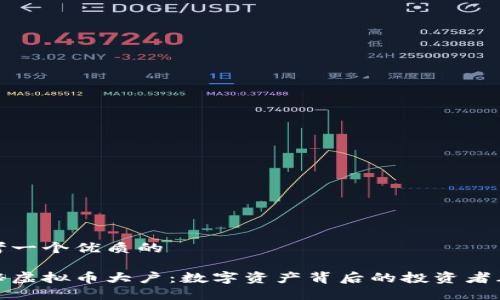 思考一个优质的

揭秘虚拟币大户：数字资产背后的投资者群体