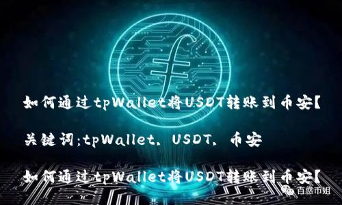 如何通过tpWallet将USDT转账到币安？

关键词：tpWallet, USDT, 币安

如何通过tpWallet将USDT转账到币安？