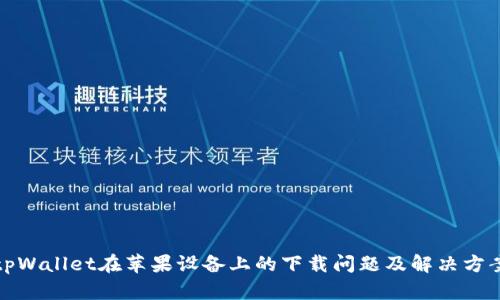 tpWallet在苹果设备上的下载问题及解决方案