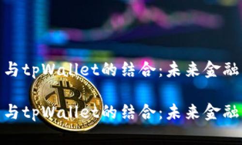 数字货币与tpWallet的结合：未来金融的新机遇

数字货币与tpWallet的结合：未来金融的新机遇