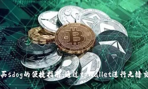 

购买sdog的便捷指南：通过tpWallet进行无缝交易

购买sdog的便捷指南：通过tpWallet进行无缝交易