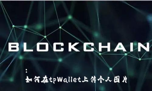 :
如何在tpWallet上传个人图片