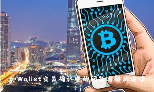 tpWallet交易确认中的问题与解决方案