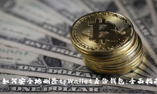  如何安全地删除tpWallet身份钱包：全面指南